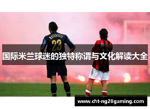 国际米兰球迷的独特称谓与文化解读大全