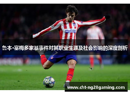 鲁本·塞梅多家暴事件对其职业生涯及社会影响的深度剖析