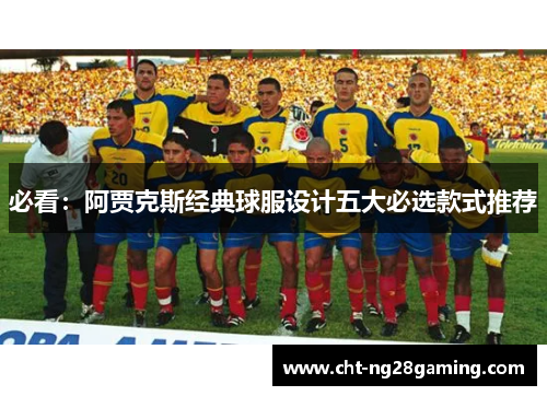 必看:阿贾克斯经典球服设计五大必选款式推荐 必看:阿贾克斯经典球服设计五大必选款式推荐