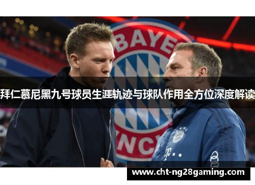 拜仁慕尼黑九号球员生涯轨迹与球队作用全方位深度解读