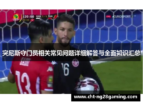 突尼斯守门员相关常见问题详细解答与全面知识汇总