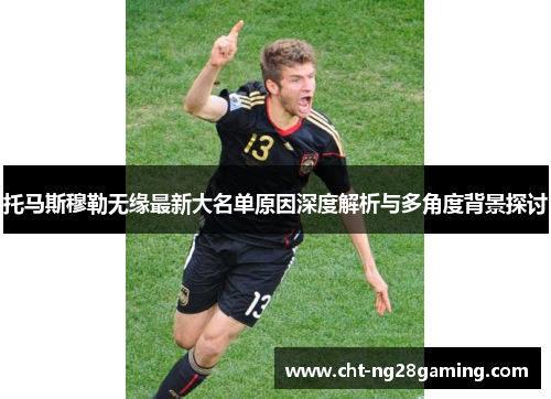 托马斯穆勒无缘最新大名单原因深度解析与多角度背景探讨