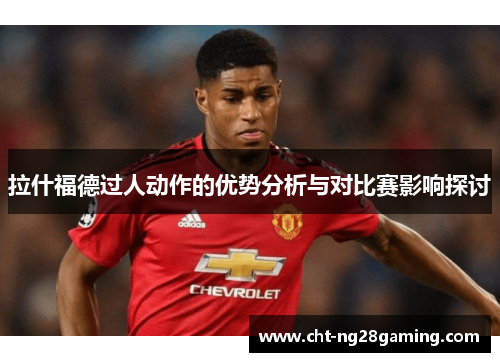 拉什福德过人动作的优势分析与对比赛影响探讨