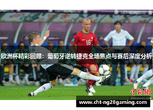 欧洲杯精彩回顾：葡萄牙逆转捷克全场焦点与赛后深度分析
