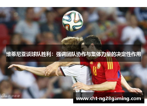 维蒂尼亚谈球队胜利:强调团队协作与集体力量的决定性作用 维蒂尼亚谈球队胜利:强调团队协作与集体力量的决定性作用