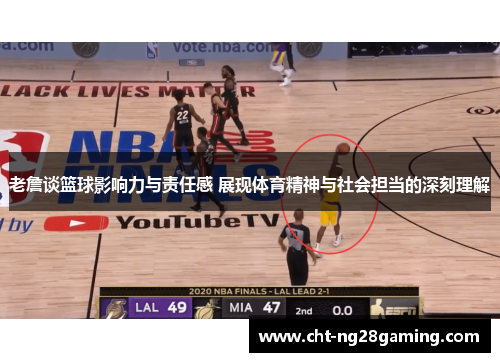 老詹谈篮球影响力与责任感 展现体育精神与社会担当的深刻理解