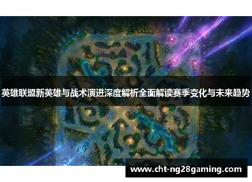 英雄联盟新英雄与战术演进深度解析全面解读赛季变化与未来趋势