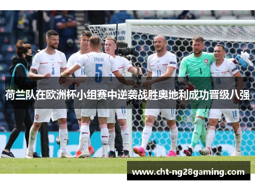 荷兰队在欧洲杯小组赛中逆袭战胜奥地利成功晋级八强