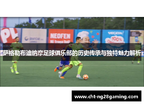 萨格勒布迪纳摩足球俱乐部的历史传承与独特魅力解析