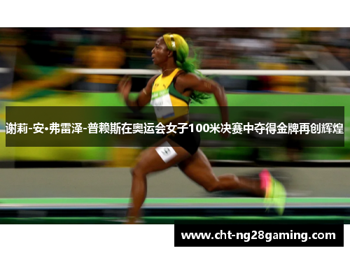 谢莉-安·弗雷泽-普赖斯在奥运会女子100米决赛中夺得金牌再创辉煌