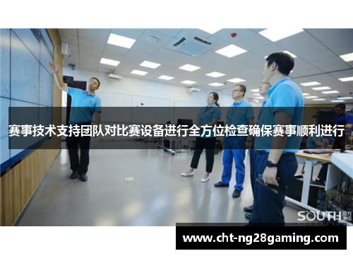 赛事技术支持团队对比赛设备进行全方位检查确保赛事顺利进行
