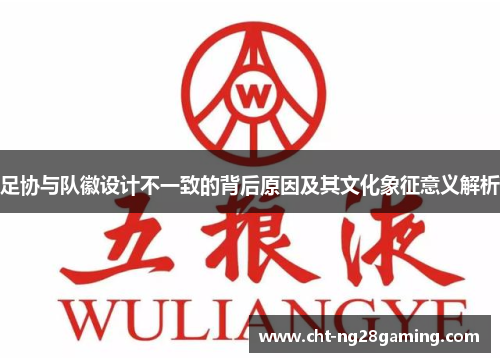 足协与队徽设计不一致的背后原因及其文化象征意义解析 足协与队徽设计不一致的背后原因及其文化象征意义解析