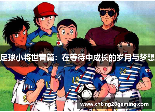 足球小将世青篇:在等待中成长的岁月与梦想