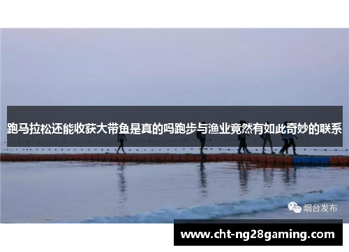 跑马拉松还能收获大带鱼是真的吗跑步与渔业竟然有如此奇妙的联系