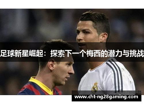 足球新星崛起:探索下一个梅西的潜力与挑战
