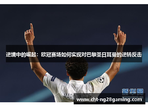 逆境中的崛起:欧冠赛场如何实现对巴黎圣日耳曼的逆转反击 逆境中的崛起:欧冠赛场如何实现对巴黎圣日耳曼的逆转反击