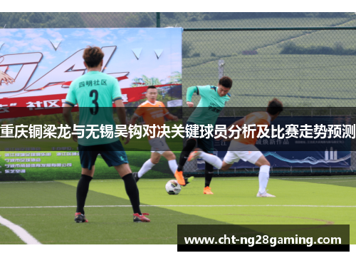 重庆铜梁龙与无锡吴钩对决关键球员分析及比赛走势预测