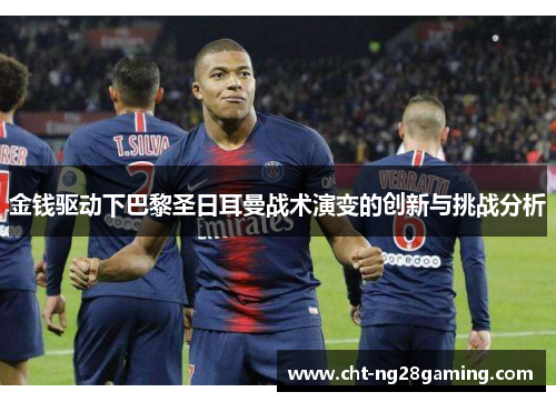 金钱驱动下巴黎圣日耳曼战术演变的创新与挑战分析 金钱驱动下巴黎圣日耳曼战术演变的创新与挑战分析