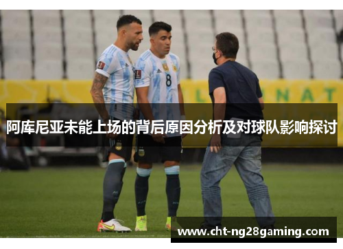 阿库尼亚未能上场的背后原因分析及对球队影响探讨 阿库尼亚未能上场的背后原因分析及对球队影响探讨