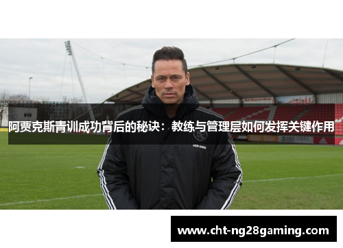 阿贾克斯青训成功背后的秘诀：教练与管理层如何发挥关键作用