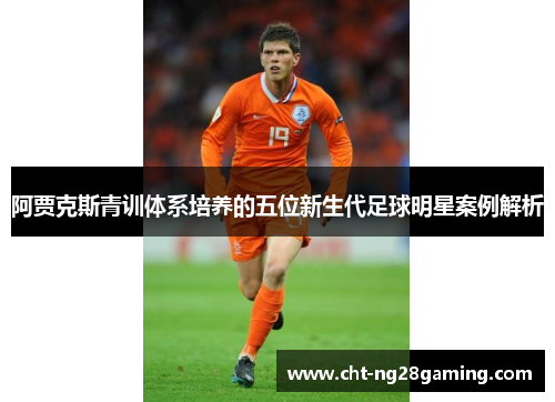 阿贾克斯青训体系培养的五位新生代足球明星案例解析