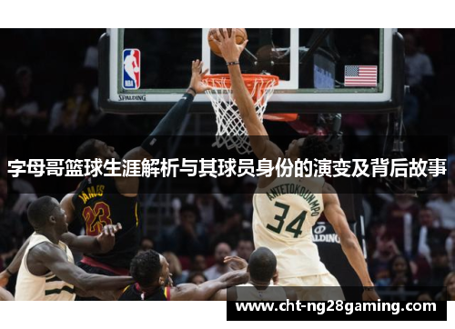字母哥篮球生涯解析与其球员身份的演变及背后故事