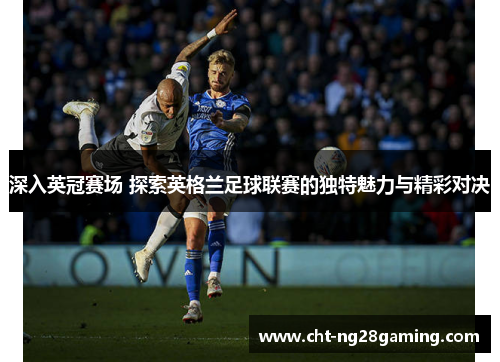 深入英冠赛场 探索英格兰足球联赛的独特魅力与精彩对决 深入英冠赛场 探索英格兰足球联赛的独特魅力与精彩对决