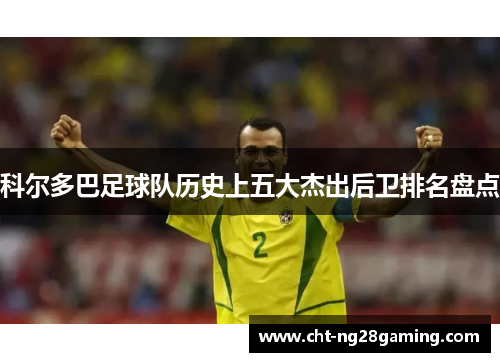 科尔多巴足球队历史上五大杰出后卫排名盘点 科尔多巴足球队历史上五大杰出后卫排名盘点
