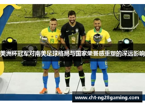 美洲杯冠军对南美足球格局与国家荣誉感重塑的深远影响 美洲杯冠军对南美足球格局与国家荣誉感重塑的深远影响