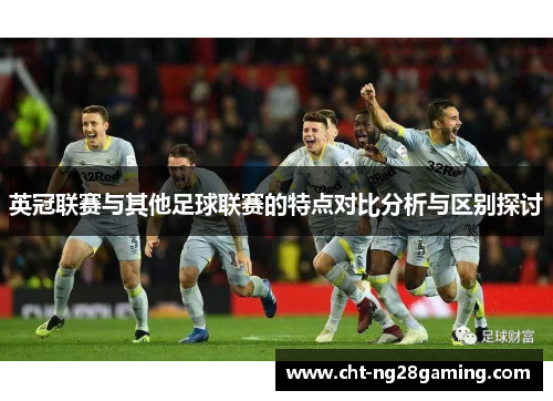 英冠联赛与其他足球联赛的特点对比分析与区别探讨 英冠联赛与其他足球联赛的特点对比分析与区别探讨