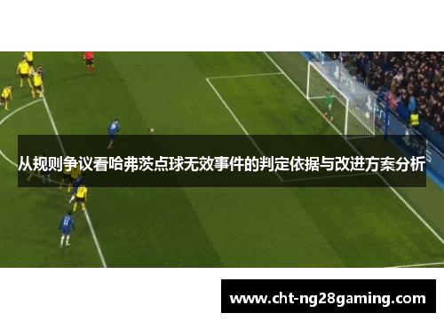 从规则争议看哈弗茨点球无效事件的判定依据与改进方案分析 从规则争议看哈弗茨点球无效事件的判定依据与改进方案分析