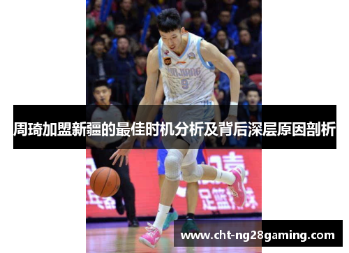 周琦加盟新疆的最佳时机分析及背后深层原因剖析 周琦加盟新疆的最佳时机分析及背后深层原因剖析