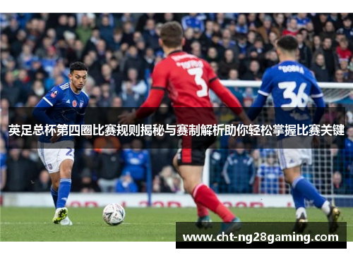 英足总杯第四圈比赛规则揭秘与赛制解析助你轻松掌握比赛关键