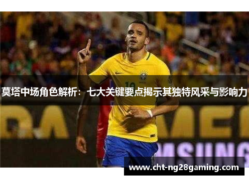 莫塔中场角色解析：七大关键要点揭示其独特风采与影响力