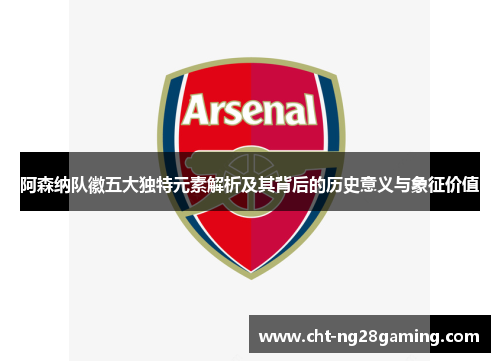 阿森纳队徽五大独特元素解析及其背后的历史意义与象征价值