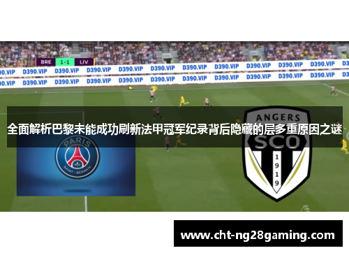 全面解析巴黎未能成功刷新法甲冠军纪录背后隐藏的层多重原因之谜 全面解析巴黎未能成功刷新法甲冠军纪录背后隐藏的层多重原因之谜