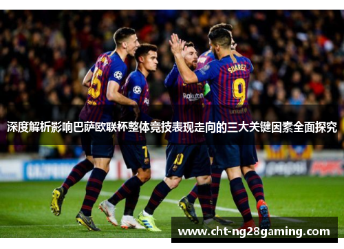 深度解析影响巴萨欧联杯整体竞技表现走向的三大关键因素全面探究 深度解析影响巴萨欧联杯整体竞技表现走向的三大关键因素全面探究