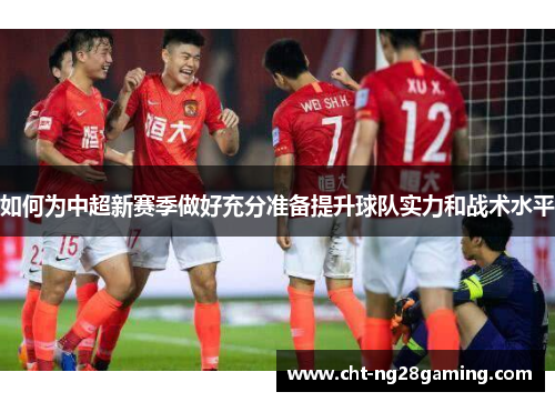 如何为中超新赛季做好充分准备提升球队实力和战术水平