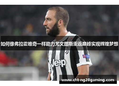 如何像弗拉霍维奇一样助力尤文图斯重返巅峰实现辉煌梦想 如何像弗拉霍维奇一样助力尤文图斯重返巅峰实现辉煌梦想