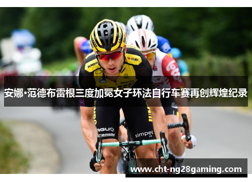 安娜·范德布雷根三度加冕女子环法自行车赛再创辉煌纪录 安娜·范德布雷根三度加冕女子环法自行车赛再创辉煌纪录
