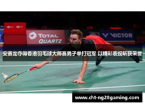 安赛龙夺得香港羽毛球大师赛男子单打冠军 以精彩表现斩获荣誉 安赛龙夺得香港羽毛球大师赛男子单打冠军 以精彩表现斩获荣誉
