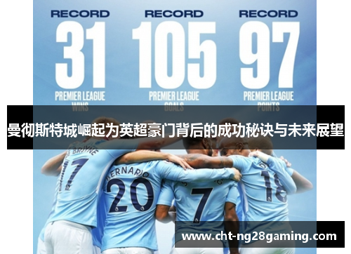 曼彻斯特城崛起为英超豪门背后的成功秘诀与未来展望