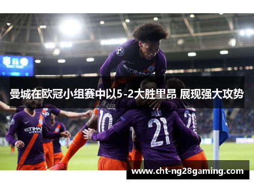 曼城在欧冠小组赛中以5-2大胜里昂 展现强大攻势 曼城在欧冠小组赛中以5-2大胜里昂 展现强大攻势