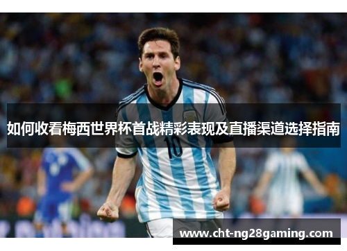 如何收看梅西世界杯首战精彩表现及直播渠道选择指南