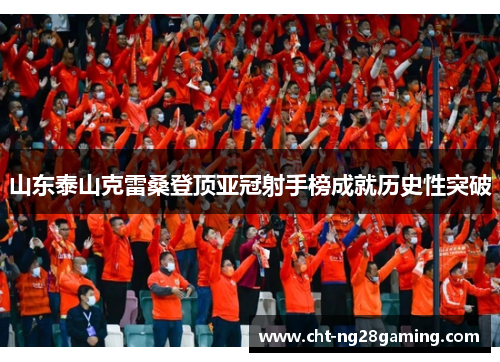山东泰山克雷桑登顶亚冠射手榜成就历史性突破
