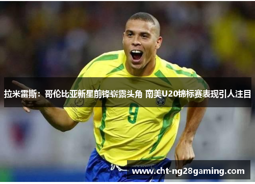 拉米雷斯：哥伦比亚新星前锋崭露头角 南美U20锦标赛表现引人注目