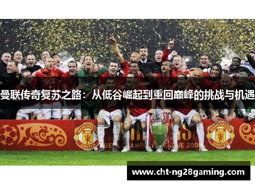 曼联传奇复苏之路：从低谷崛起到重回巅峰的挑战与机遇