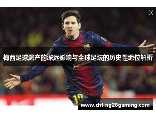 梅西足球遗产的深远影响与全球足坛的历史性地位解析 梅西足球遗产的深远影响与全球足坛的历史性地位解析