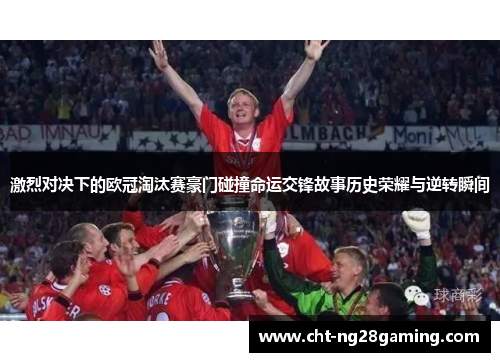 激烈对决下的欧冠淘汰赛豪门碰撞命运交锋故事历史荣耀与逆转瞬间 激烈对决下的欧冠淘汰赛豪门碰撞命运交锋故事历史荣耀与逆转瞬间