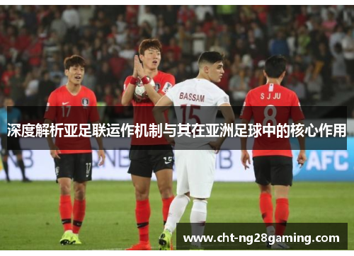 深度解析亚足联运作机制与其在亚洲足球中的核心作用 深度解析亚足联运作机制与其在亚洲足球中的核心作用
